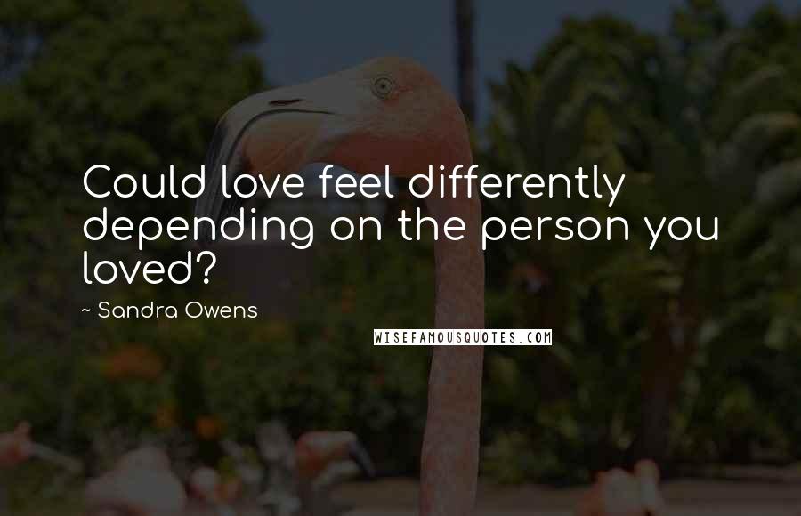Sandra Owens Quotes: Could love feel differently depending on the person you loved?
