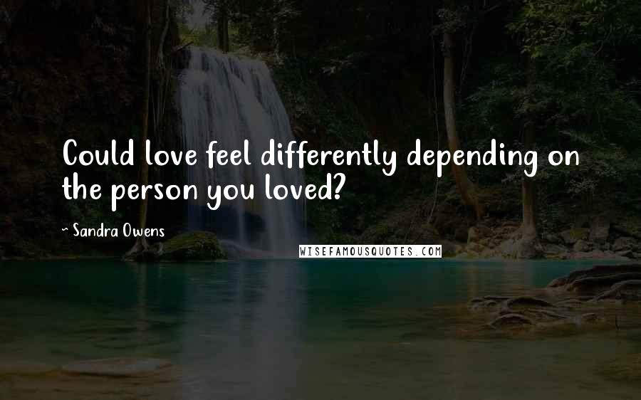 Sandra Owens Quotes: Could love feel differently depending on the person you loved?