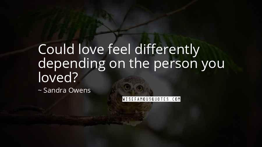 Sandra Owens Quotes: Could love feel differently depending on the person you loved?