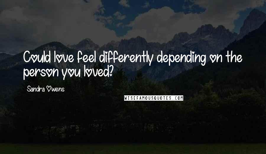 Sandra Owens Quotes: Could love feel differently depending on the person you loved?