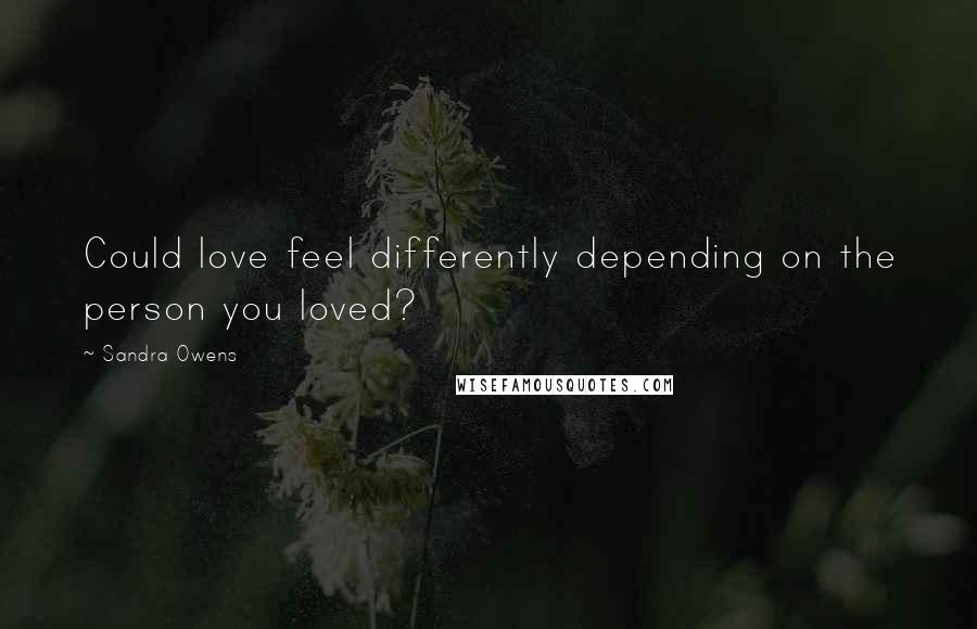 Sandra Owens Quotes: Could love feel differently depending on the person you loved?