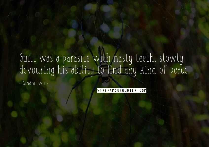 Sandra Owens Quotes: Guilt was a parasite with nasty teeth, slowly devouring his ability to find any kind of peace.