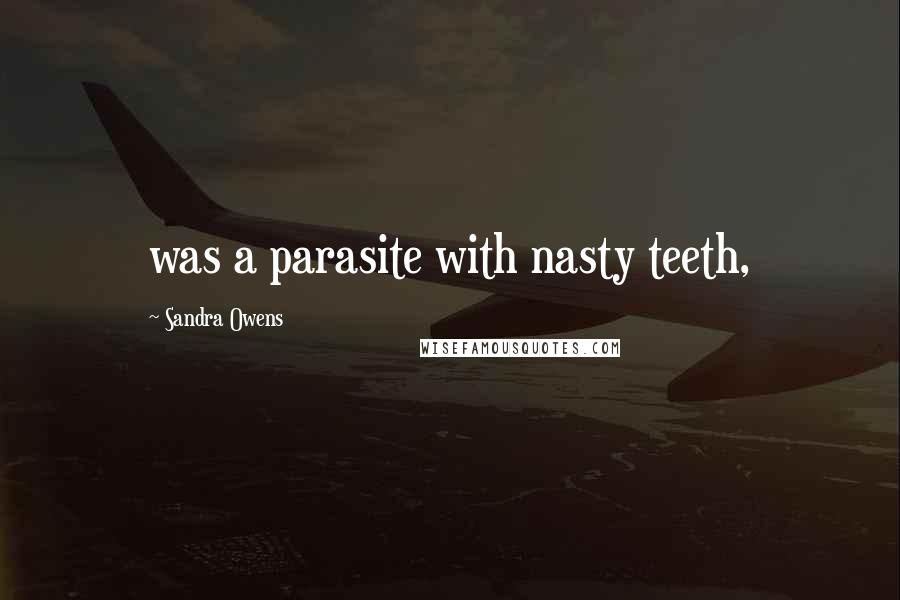 Sandra Owens Quotes: was a parasite with nasty teeth,