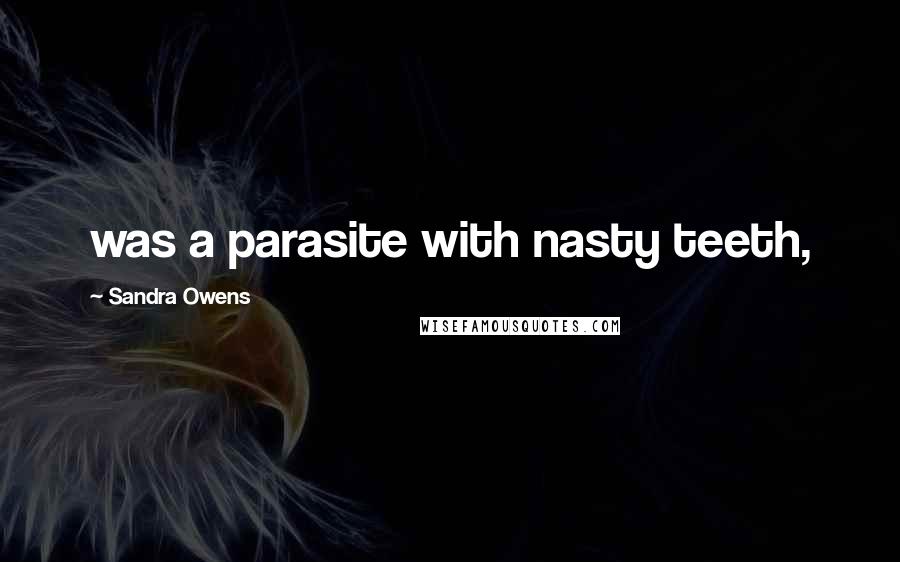 Sandra Owens Quotes: was a parasite with nasty teeth,