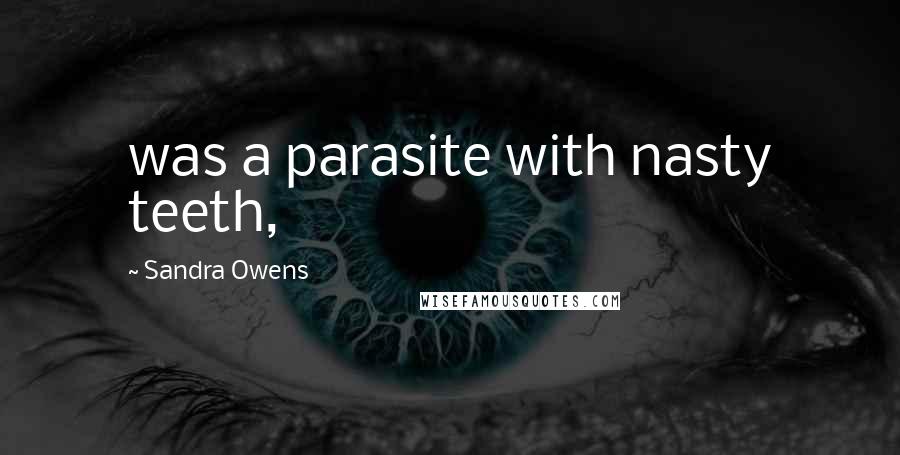 Sandra Owens Quotes: was a parasite with nasty teeth,