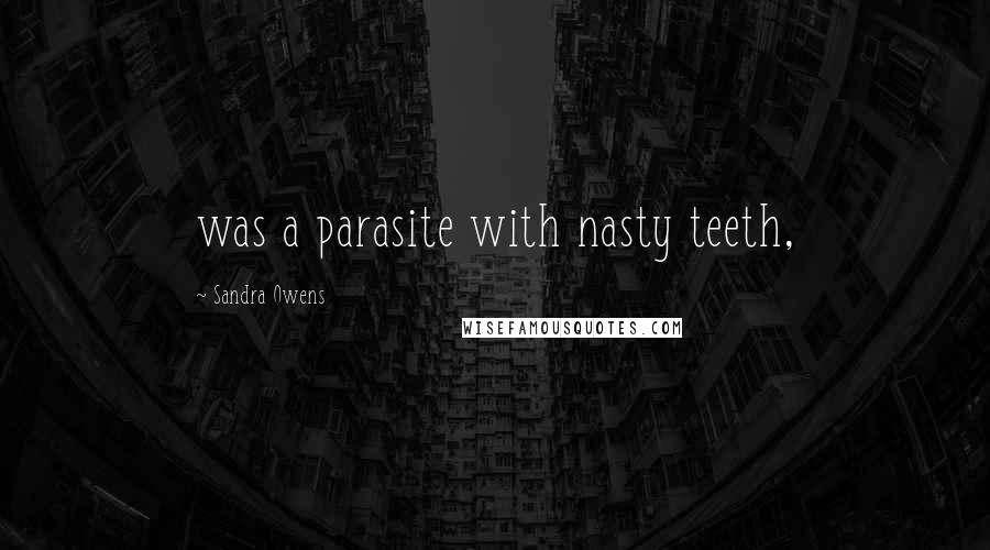 Sandra Owens Quotes: was a parasite with nasty teeth,