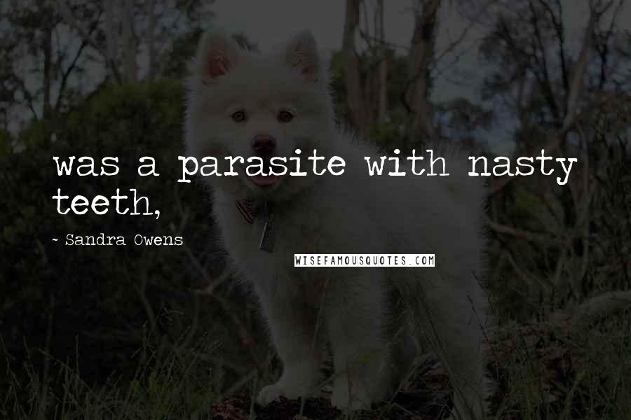 Sandra Owens Quotes: was a parasite with nasty teeth,