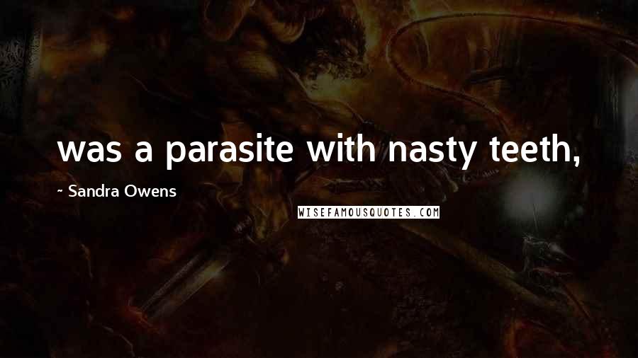 Sandra Owens Quotes: was a parasite with nasty teeth,