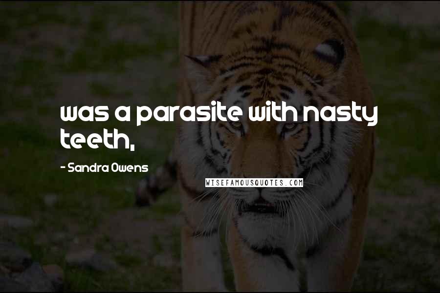 Sandra Owens Quotes: was a parasite with nasty teeth,