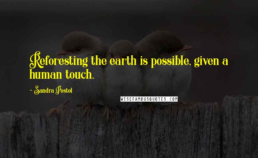 Sandra Postel Quotes: Reforesting the earth is possible, given a human touch.