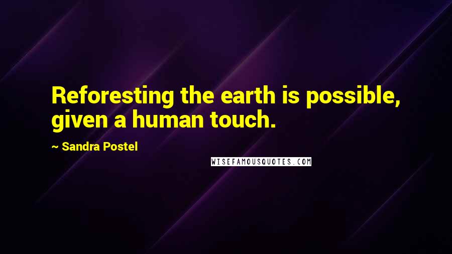 Sandra Postel Quotes: Reforesting the earth is possible, given a human touch.