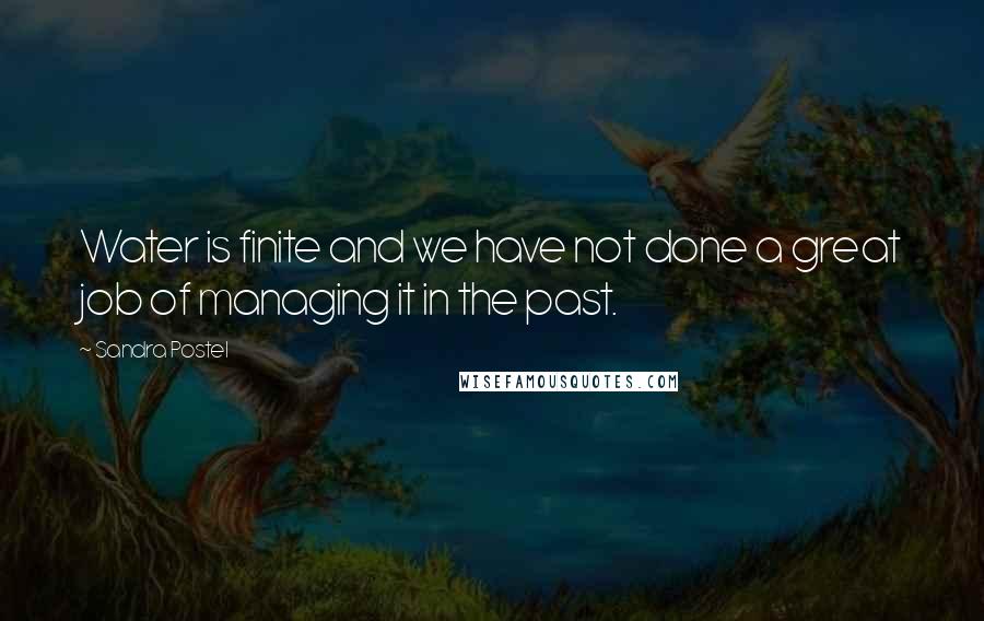 Sandra Postel Quotes: Water is finite and we have not done a great job of managing it in the past.