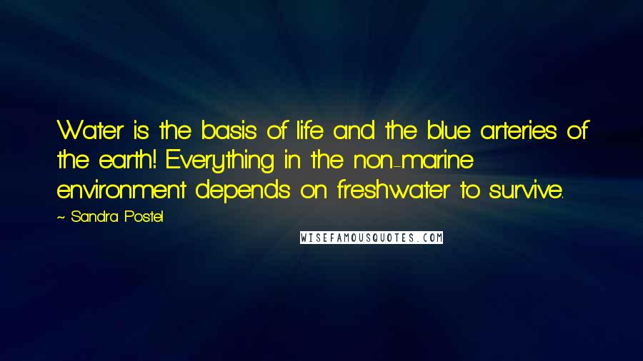 Sandra Postel Quotes: Water is the basis of life and the blue arteries of the earth! Everything in the non-marine environment depends on freshwater to survive.