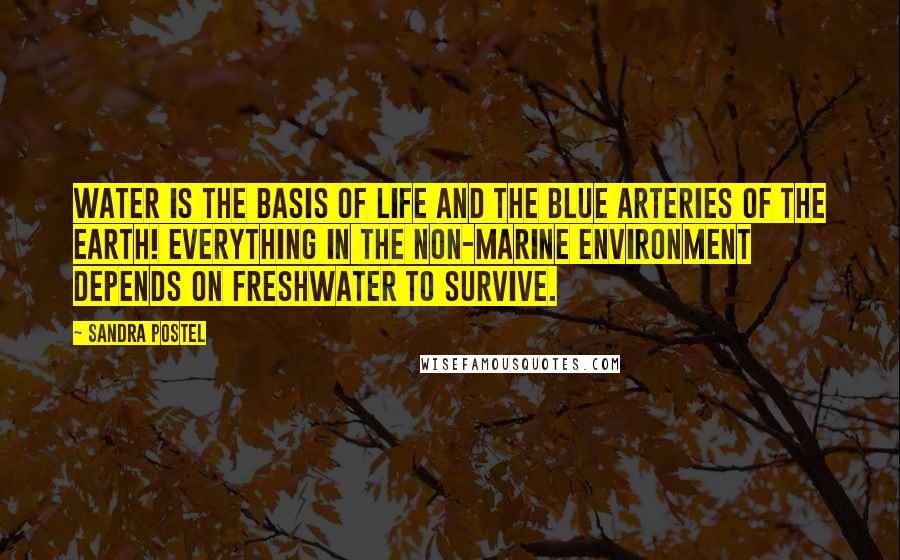 Sandra Postel Quotes: Water is the basis of life and the blue arteries of the earth! Everything in the non-marine environment depends on freshwater to survive.