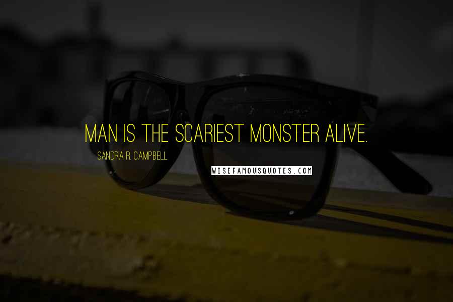 Sandra R. Campbell Quotes: Man is the scariest monster alive.