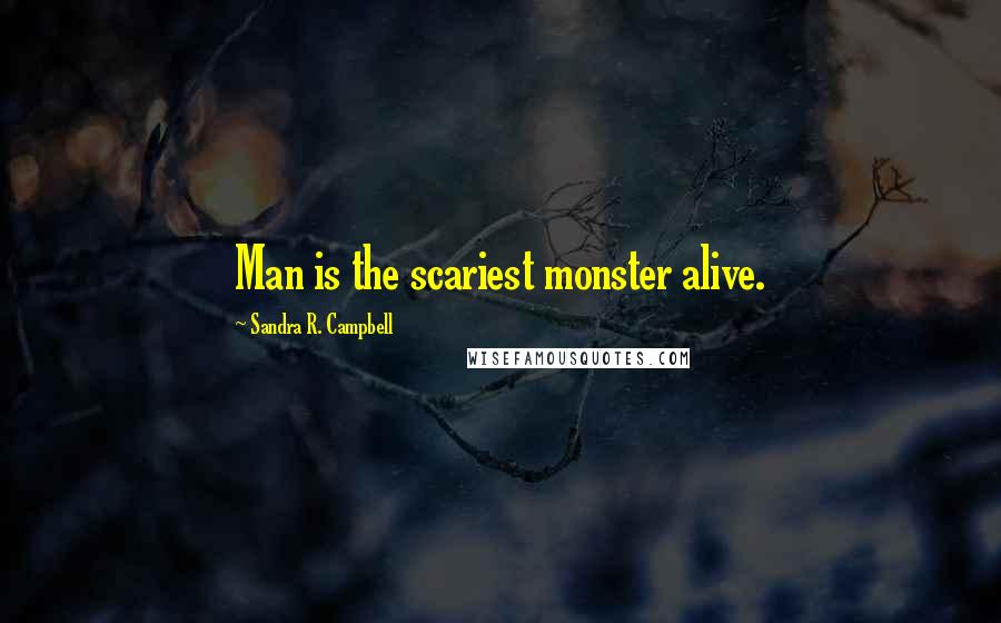 Sandra R. Campbell Quotes: Man is the scariest monster alive.