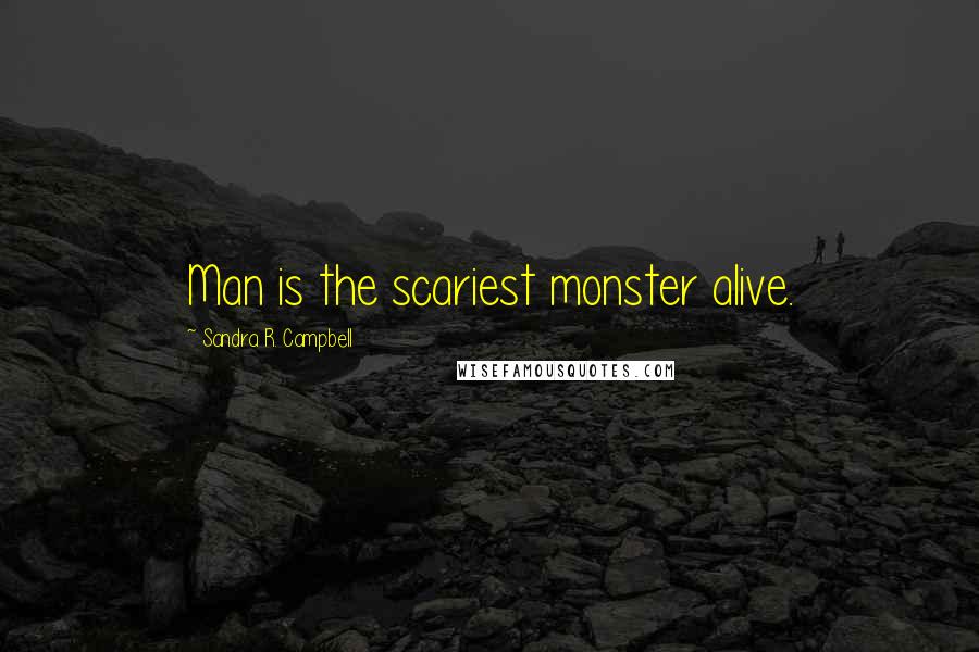 Sandra R. Campbell Quotes: Man is the scariest monster alive.