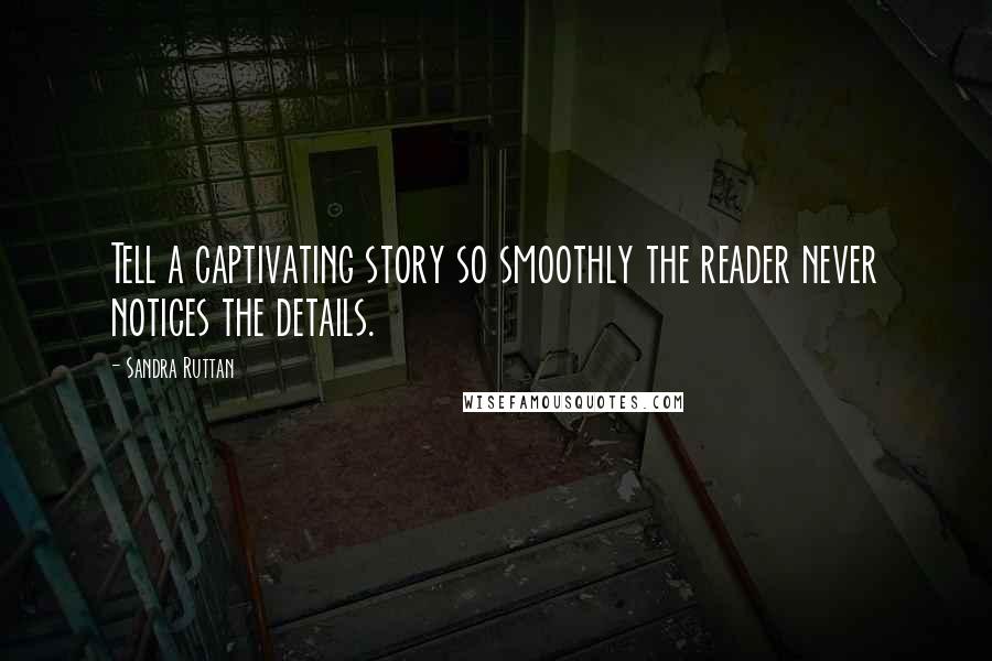 Sandra Ruttan Quotes: Tell a captivating story so smoothly the reader never notices the details.