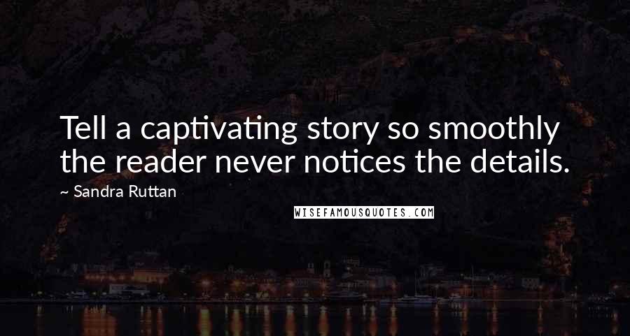 Sandra Ruttan Quotes: Tell a captivating story so smoothly the reader never notices the details.