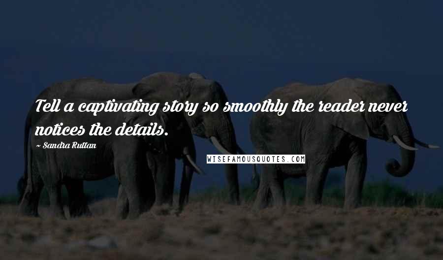 Sandra Ruttan Quotes: Tell a captivating story so smoothly the reader never notices the details.