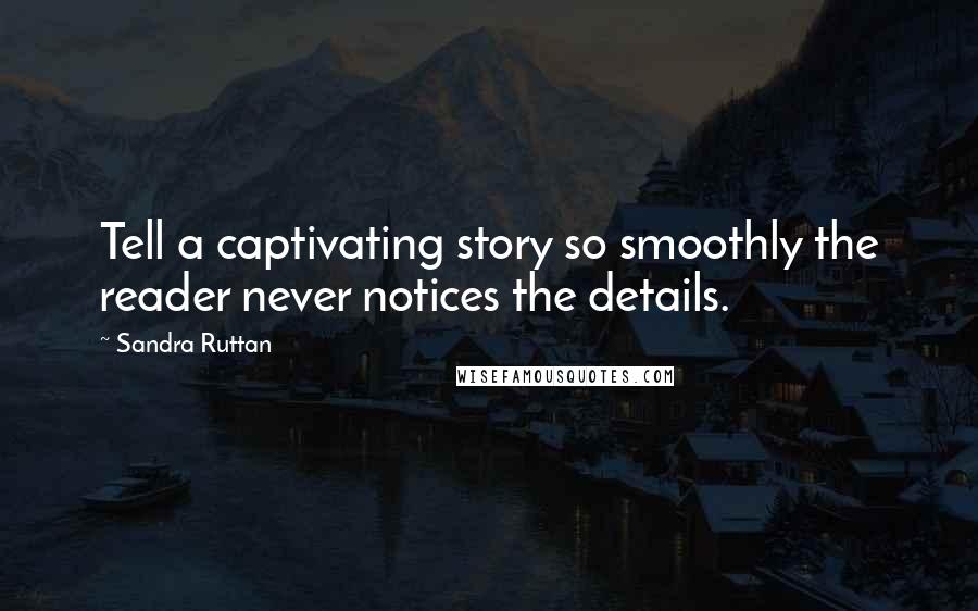 Sandra Ruttan Quotes: Tell a captivating story so smoothly the reader never notices the details.