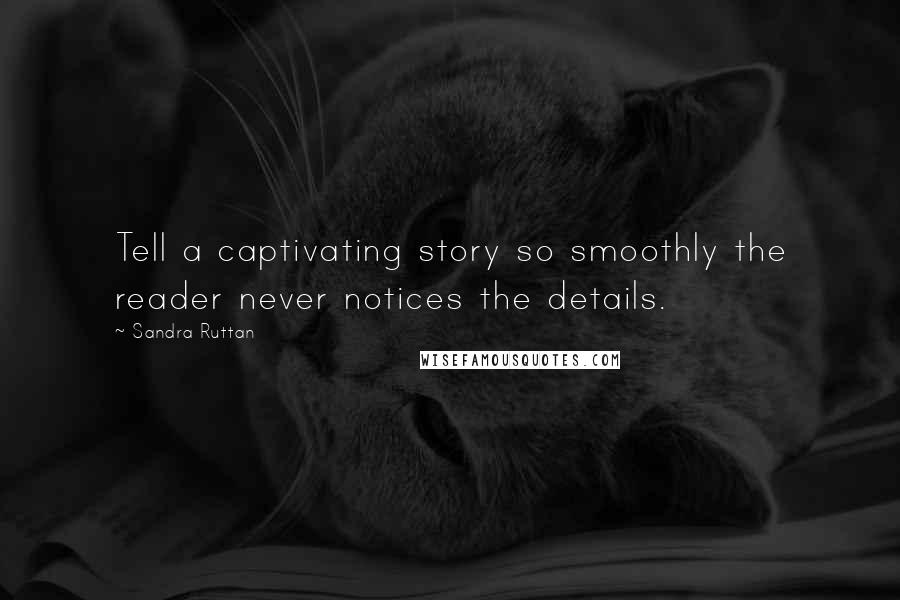 Sandra Ruttan Quotes: Tell a captivating story so smoothly the reader never notices the details.