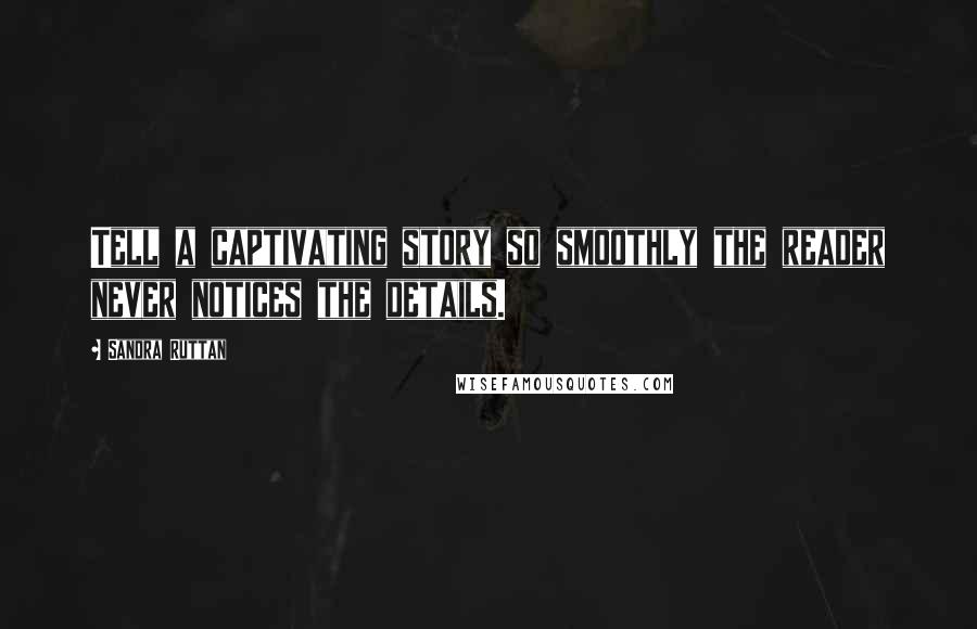 Sandra Ruttan Quotes: Tell a captivating story so smoothly the reader never notices the details.