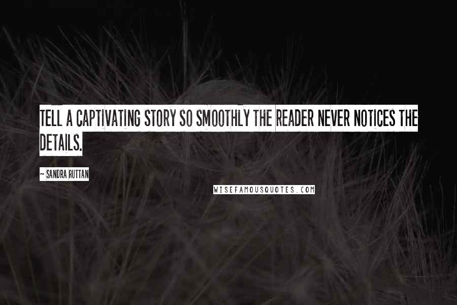 Sandra Ruttan Quotes: Tell a captivating story so smoothly the reader never notices the details.