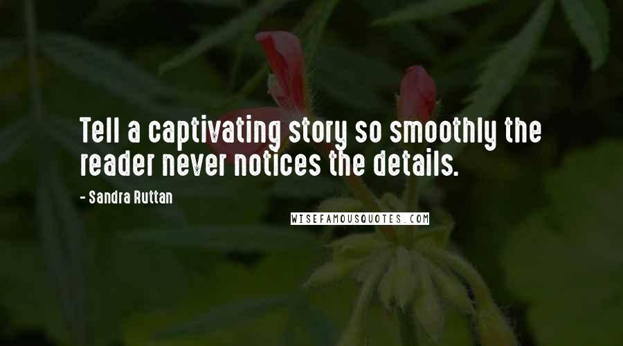 Sandra Ruttan Quotes: Tell a captivating story so smoothly the reader never notices the details.