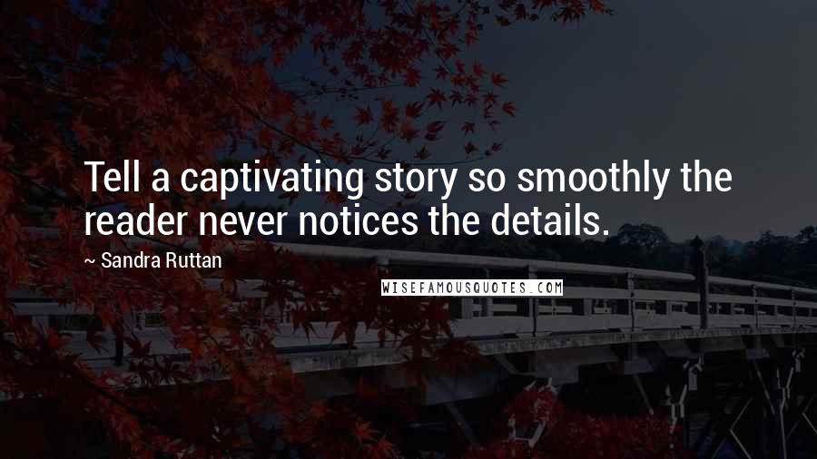 Sandra Ruttan Quotes: Tell a captivating story so smoothly the reader never notices the details.