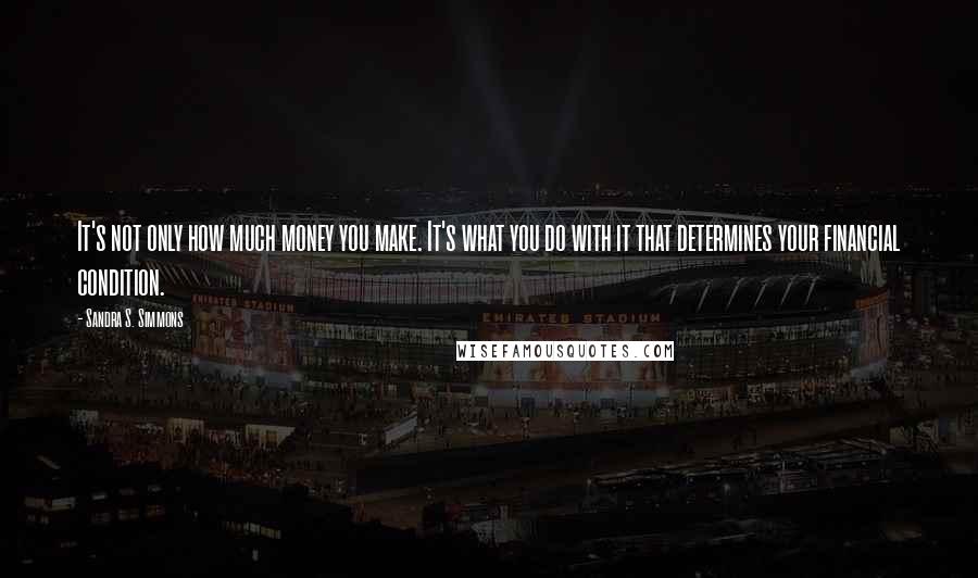 Sandra S. Simmons Quotes: It's not only how much money you make. It's what you do with it that determines your financial condition.