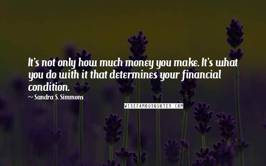 Sandra S. Simmons Quotes: It's not only how much money you make. It's what you do with it that determines your financial condition.