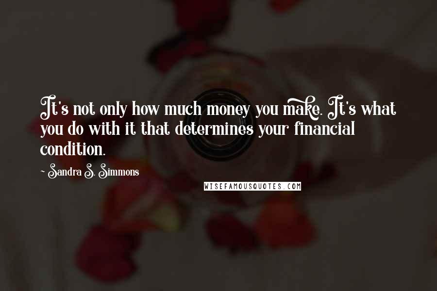 Sandra S. Simmons Quotes: It's not only how much money you make. It's what you do with it that determines your financial condition.