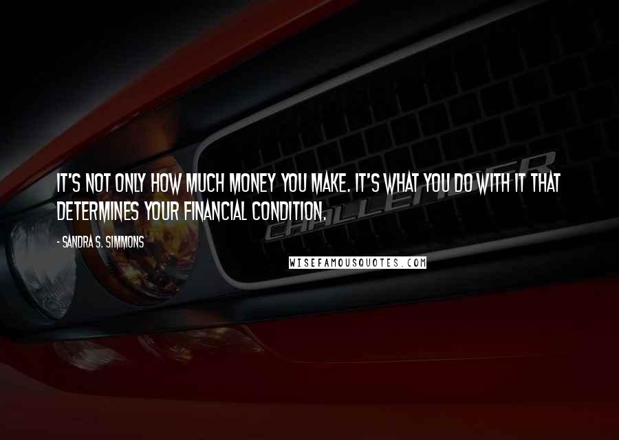 Sandra S. Simmons Quotes: It's not only how much money you make. It's what you do with it that determines your financial condition.