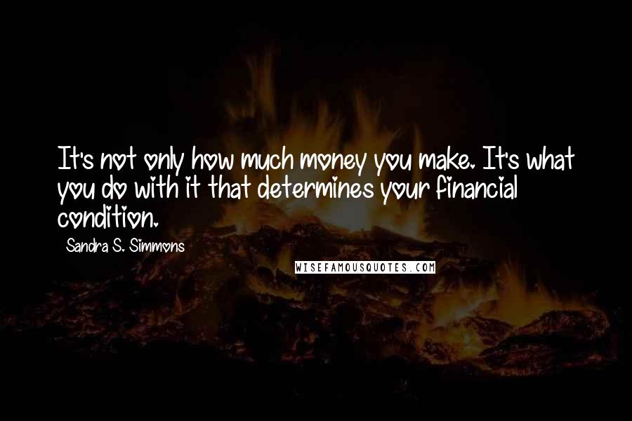 Sandra S. Simmons Quotes: It's not only how much money you make. It's what you do with it that determines your financial condition.