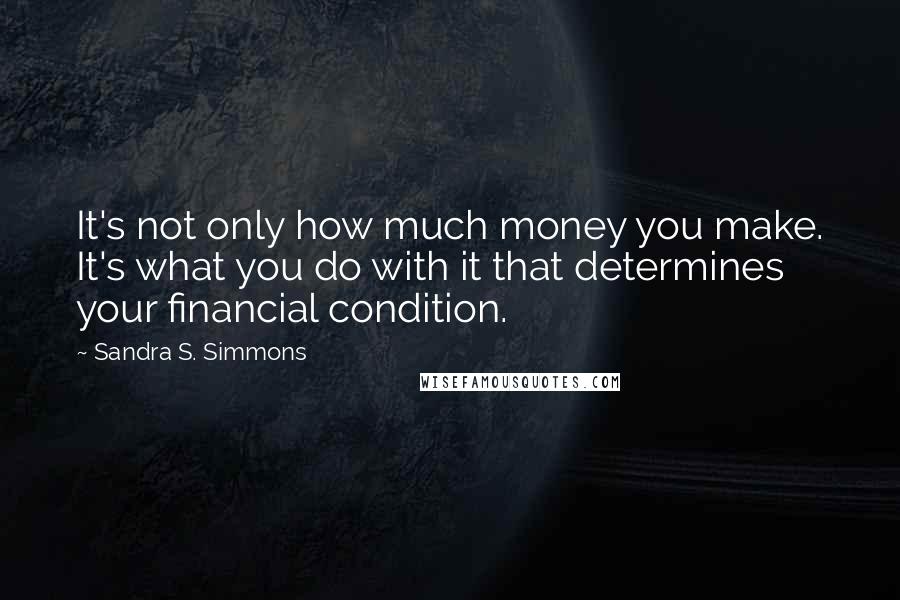 Sandra S. Simmons Quotes: It's not only how much money you make. It's what you do with it that determines your financial condition.