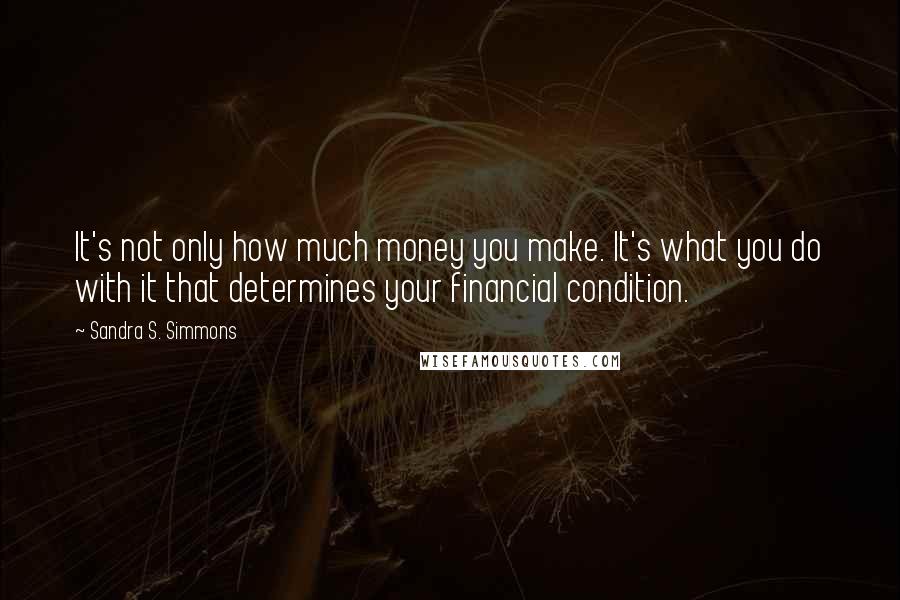 Sandra S. Simmons Quotes: It's not only how much money you make. It's what you do with it that determines your financial condition.