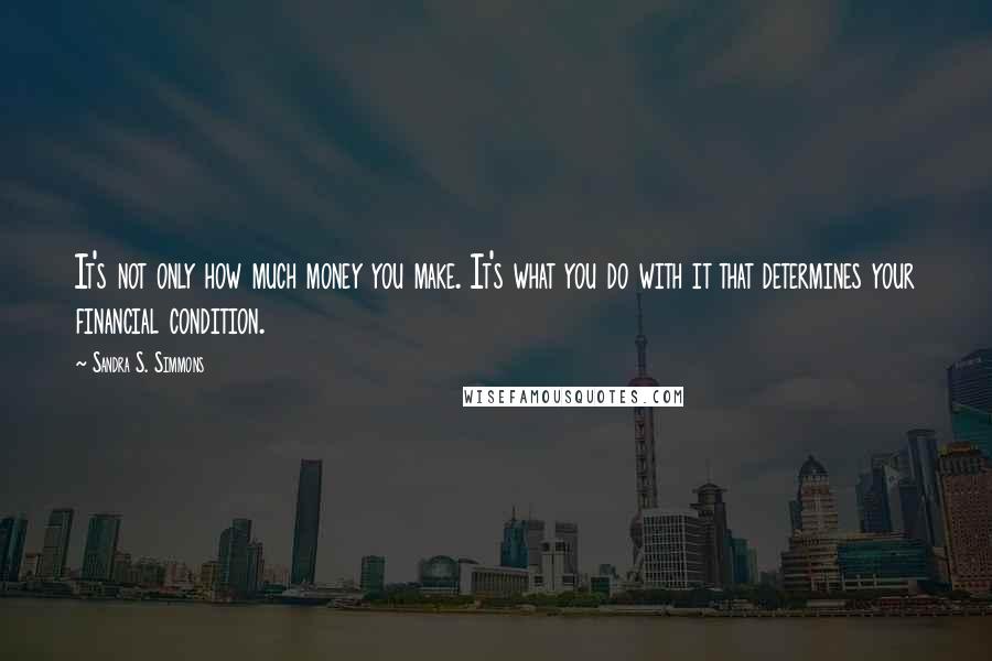 Sandra S. Simmons Quotes: It's not only how much money you make. It's what you do with it that determines your financial condition.