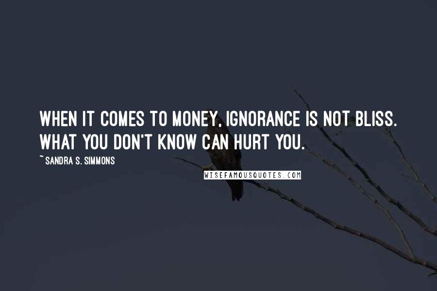 Sandra S. Simmons Quotes: When it comes to money, ignorance is NOT bliss. What you don't know CAN hurt you.