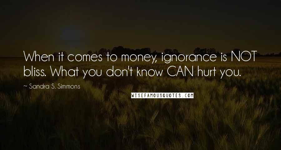 Sandra S. Simmons Quotes: When it comes to money, ignorance is NOT bliss. What you don't know CAN hurt you.