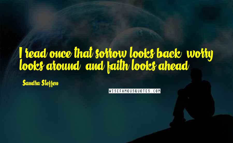 Sandra Steffen Quotes: I read once that sorrow looks back, worry looks around, and faith looks ahead.