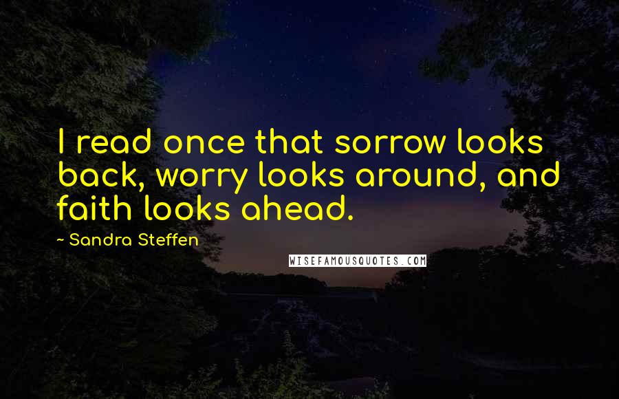 Sandra Steffen Quotes: I read once that sorrow looks back, worry looks around, and faith looks ahead.