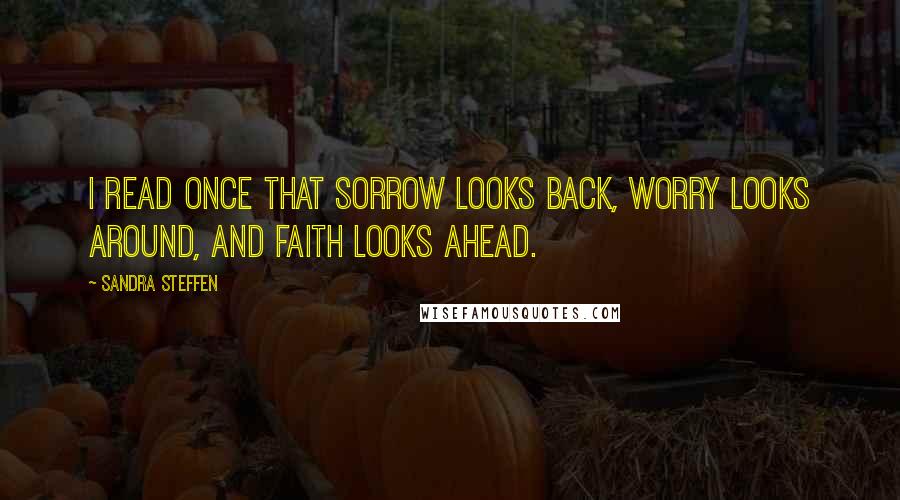 Sandra Steffen Quotes: I read once that sorrow looks back, worry looks around, and faith looks ahead.