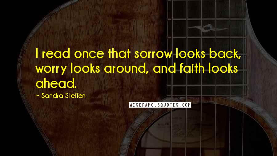 Sandra Steffen Quotes: I read once that sorrow looks back, worry looks around, and faith looks ahead.