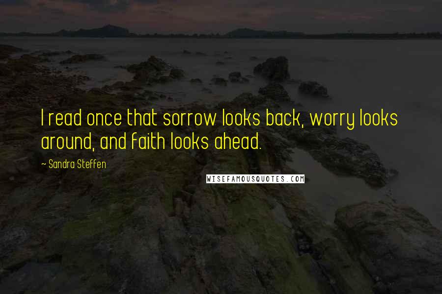 Sandra Steffen Quotes: I read once that sorrow looks back, worry looks around, and faith looks ahead.