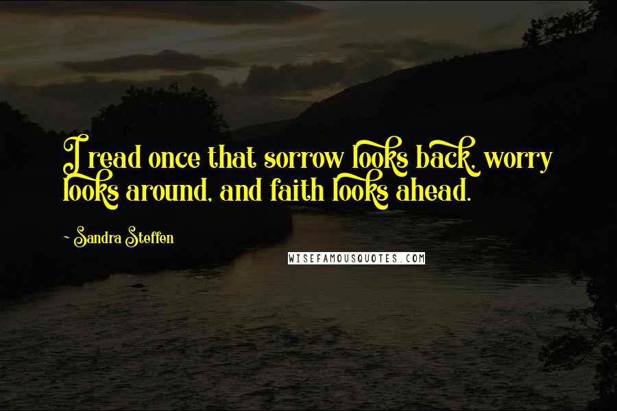 Sandra Steffen Quotes: I read once that sorrow looks back, worry looks around, and faith looks ahead.