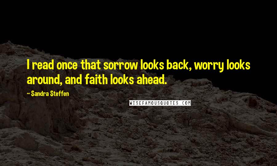 Sandra Steffen Quotes: I read once that sorrow looks back, worry looks around, and faith looks ahead.