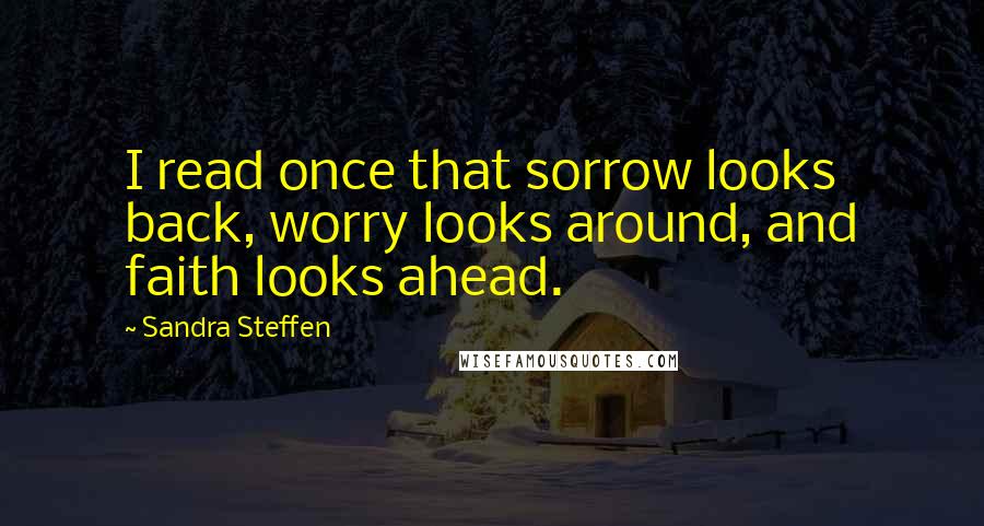 Sandra Steffen Quotes: I read once that sorrow looks back, worry looks around, and faith looks ahead.