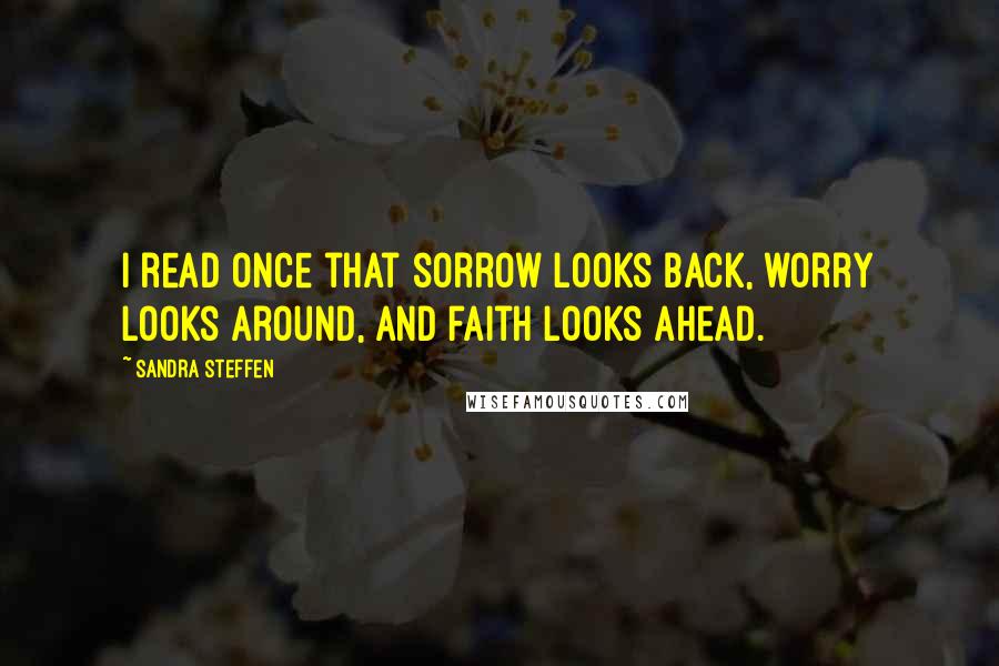 Sandra Steffen Quotes: I read once that sorrow looks back, worry looks around, and faith looks ahead.