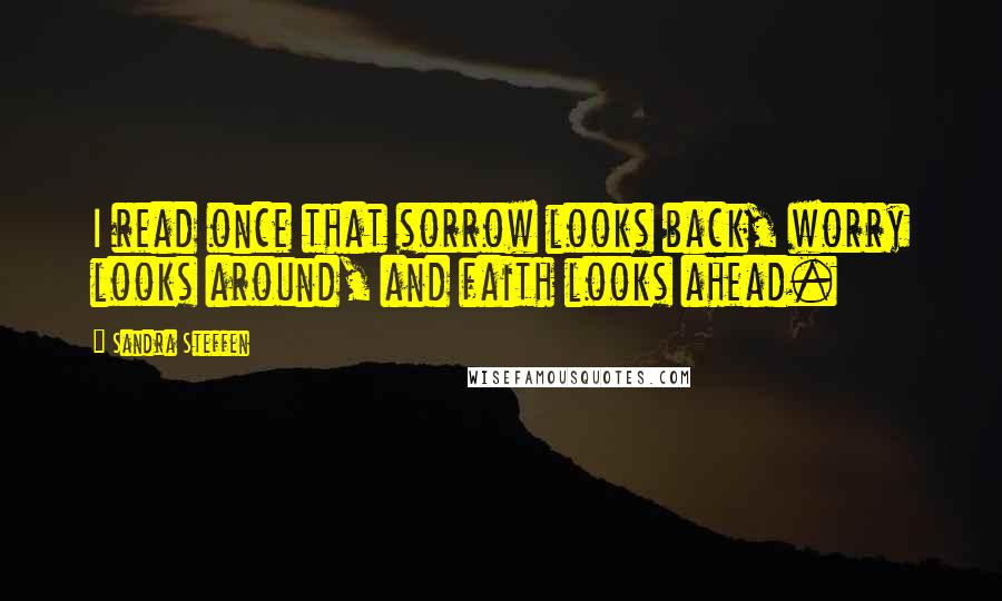 Sandra Steffen Quotes: I read once that sorrow looks back, worry looks around, and faith looks ahead.